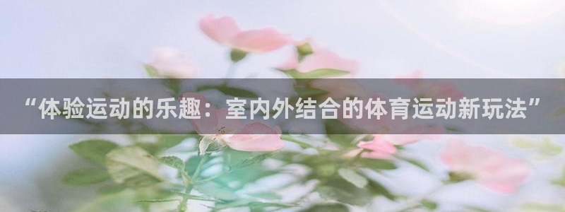 vsport体育官网下载平台注册流程视频:“体验运动的乐趣: